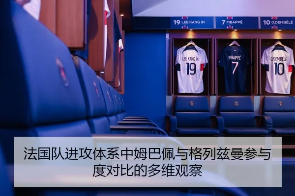 法国队进攻体系中姆巴佩与格列兹曼参与度对比的多维观察