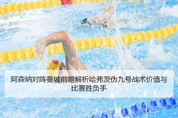 阿森纳对阵曼城前瞻解析哈弗茨伪九号战术价值与比赛胜负手