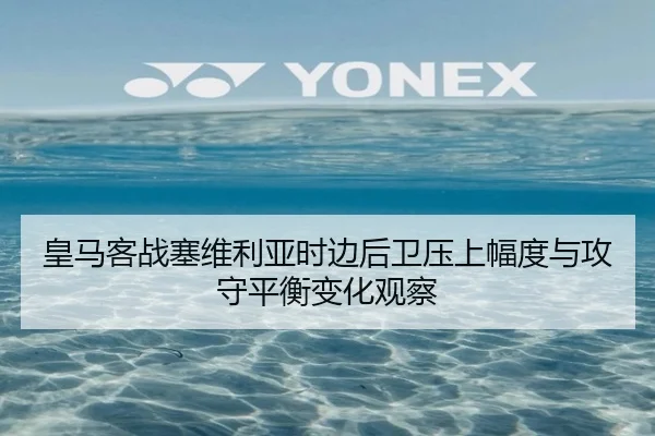 皇马客战塞维利亚时边后卫压上幅度与攻守平衡变化观察