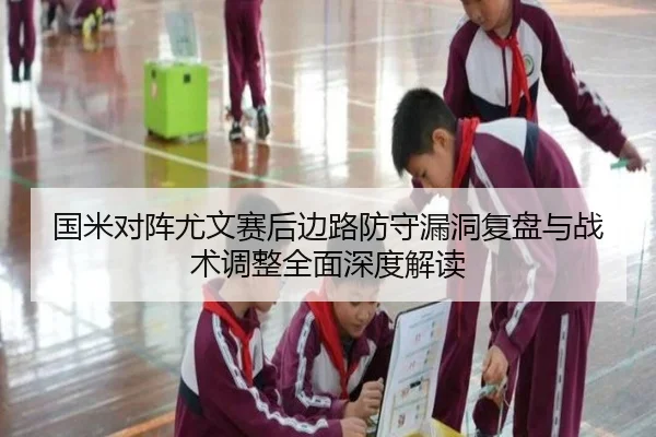 国米对阵尤文赛后边路防守漏洞复盘与战术调整全面深度解读