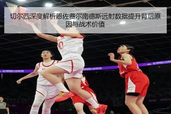 切尔西深度解析恩佐费尔南德斯远射数据提升背后原因与战术价值