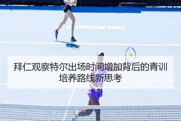 拜仁观察特尔出场时间增加背后的青训培养路线新思考