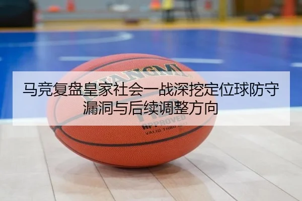 马竞复盘皇家社会一战深挖定位球防守漏洞与后续调整方向