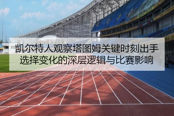凯尔特人观察塔图姆关键时刻出手选择变化的深层逻辑与比赛影响