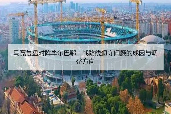 马竞复盘对阵毕尔巴鄂一战防线退守问题的成因与调整方向